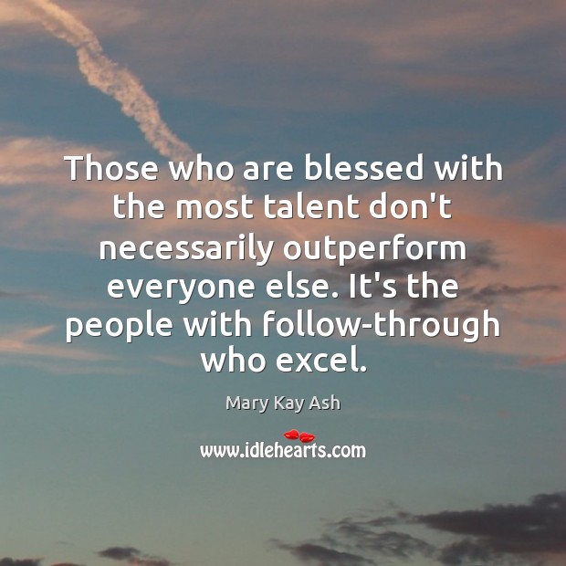 Those who are blessed with the most talent don’t necessarily outperform everyone Mary Kay Ash Picture Quote