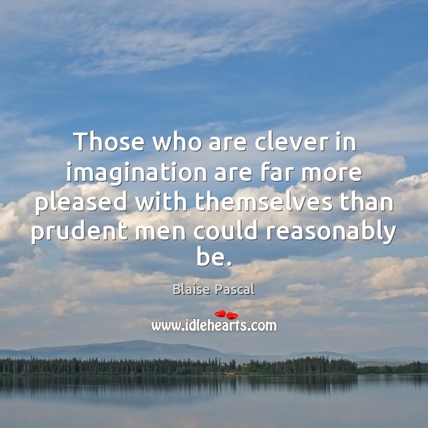 Those who are clever in imagination are far more pleased with themselves Blaise Pascal Picture Quote