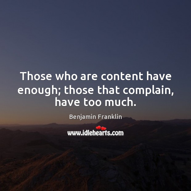Those who are content have enough; those that complain, have too much. Benjamin Franklin Picture Quote