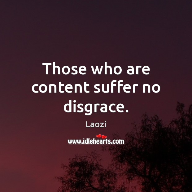 Those who are content suffer no disgrace. Laozi Picture Quote