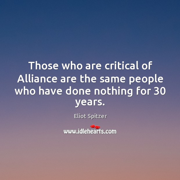 Those who are critical of alliance are the same people who have done nothing for 30 years. Eliot Spitzer Picture Quote