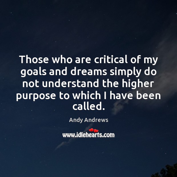 Those who are critical of my goals and dreams simply do not Andy Andrews Picture Quote