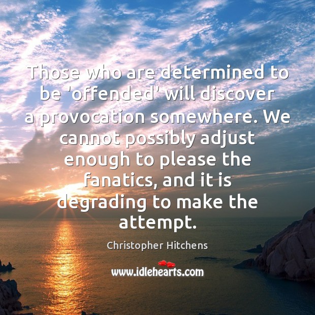 Those who are determined to be ‘offended’ will discover a provocation somewhere. Christopher Hitchens Picture Quote