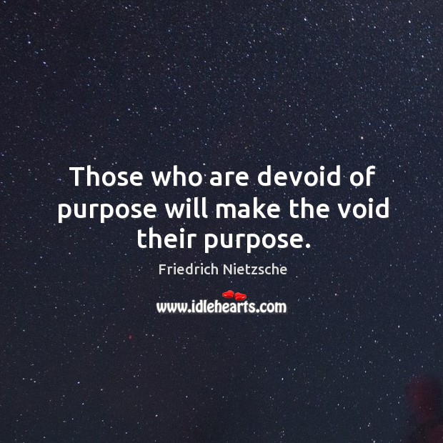 Those who are devoid of purpose will make the void their purpose. Image