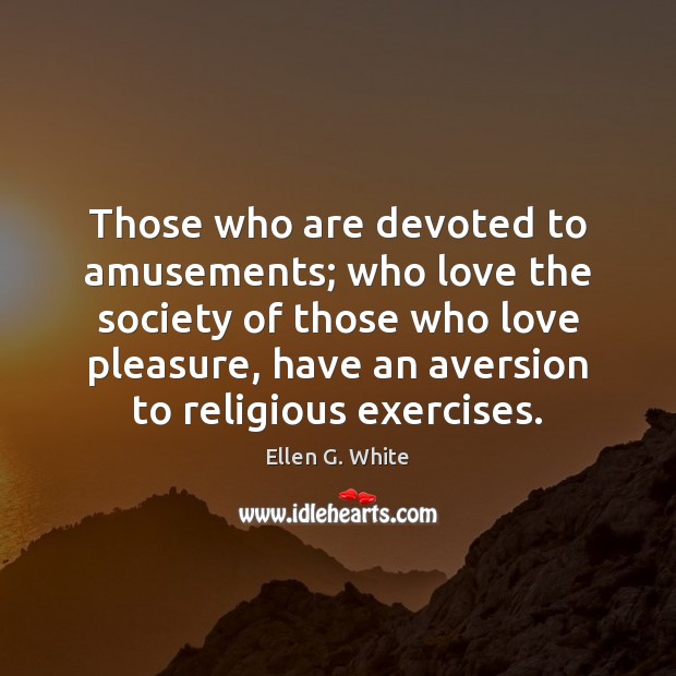 Those who are devoted to amusements; who love the society of those Ellen G. White Picture Quote