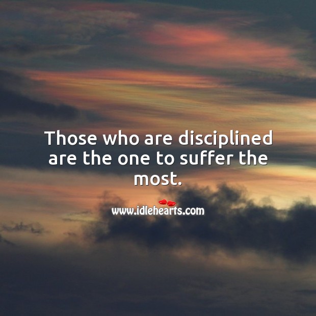 Those who are disciplined are the one to suffer the most. Sad Quotes Image