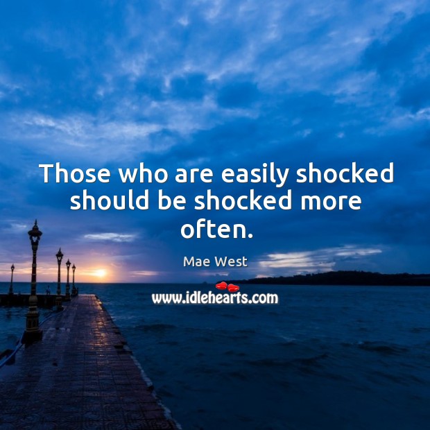 Those who are easily shocked should be shocked more often. Image