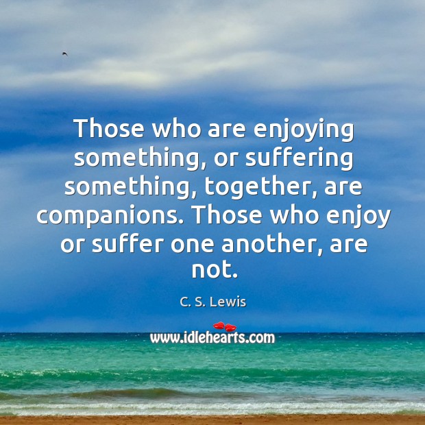 Those who are enjoying something, or suffering something, together, are companions. Those Image