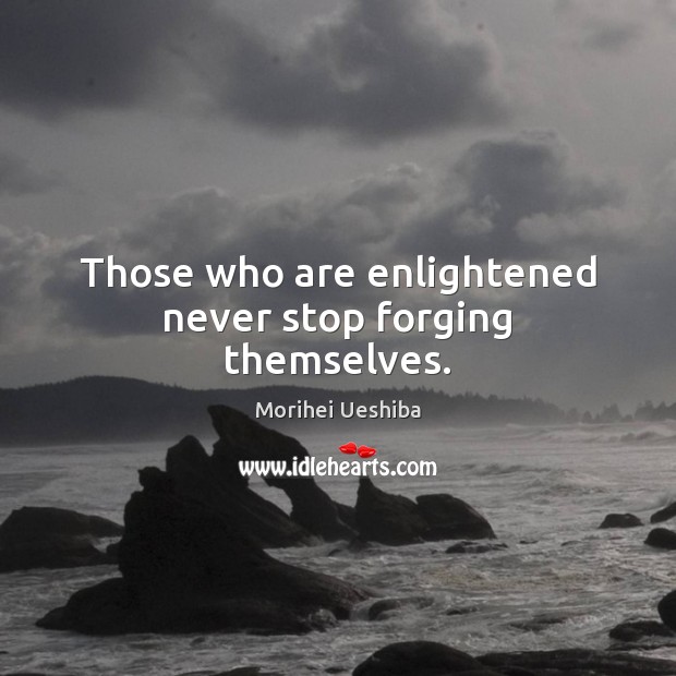 Those who are enlightened never stop forging themselves. Morihei Ueshiba Picture Quote