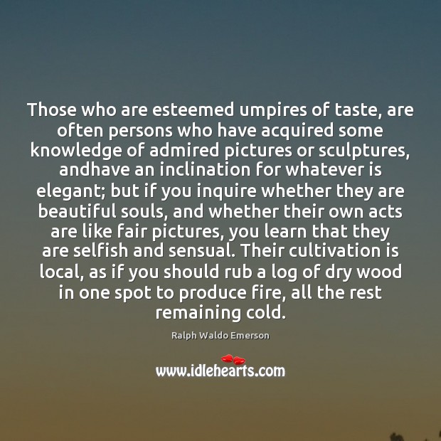 Those who are esteemed umpires of taste, are often persons who have Ralph Waldo Emerson Picture Quote