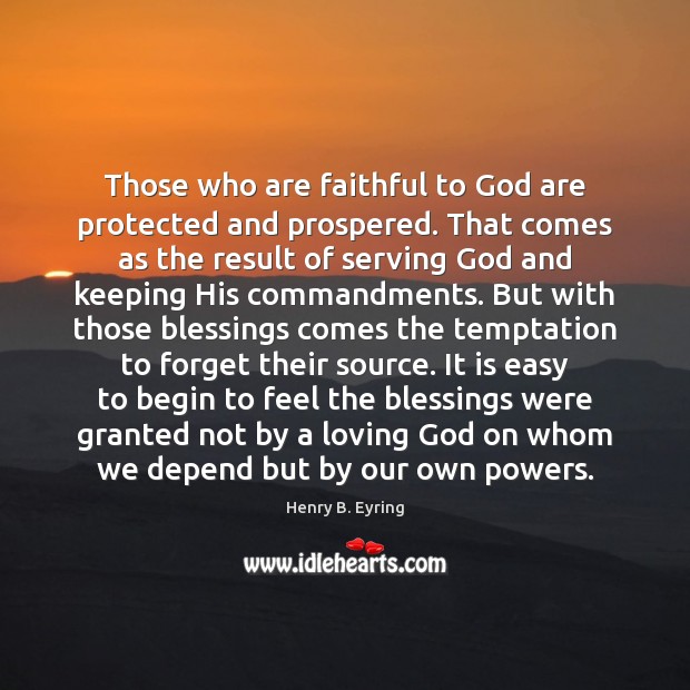 Those who are faithful to God are protected and prospered. That comes Henry B. Eyring Picture Quote