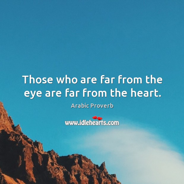 Those who are far from the eye are far from the heart. Arabic Proverbs Image