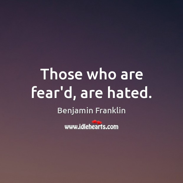 Those who are fear’d, are hated. Benjamin Franklin Picture Quote