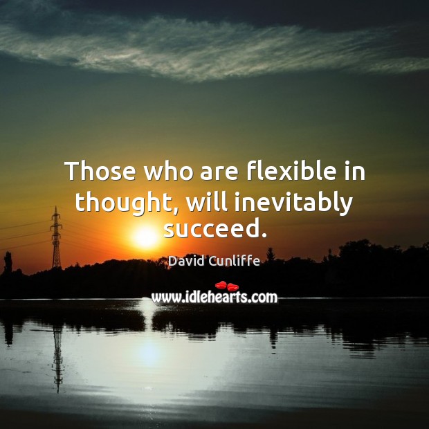 Those who are flexible in thought, will inevitably succeed. David Cunliffe Picture Quote