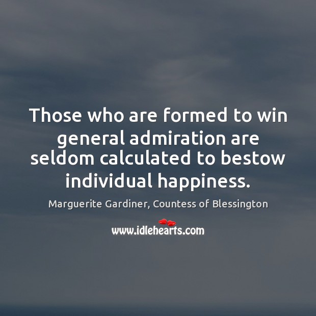 Those who are formed to win general admiration are seldom calculated to 