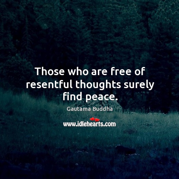 Those who are free of resentful thoughts surely find peace. Gautama Buddha Picture Quote