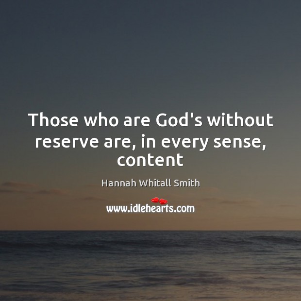 Those who are God’s without reserve are, in every sense, content Hannah Whitall Smith Picture Quote