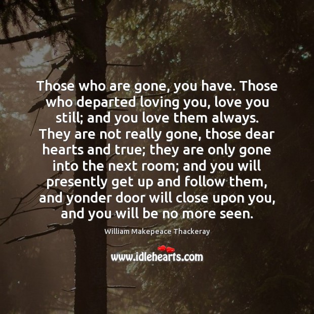 Those who are gone, you have. Those who departed loving you, love 