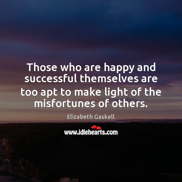 Those who are happy and successful themselves are too apt to make Image