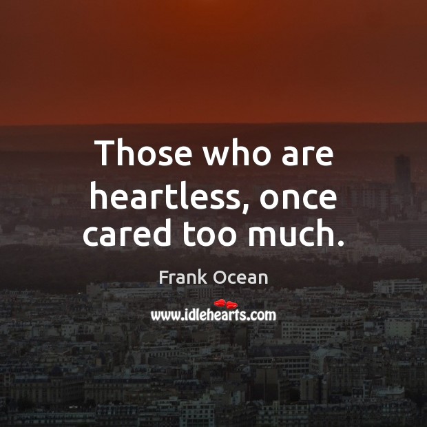 Those who are heartless, once cared too much. Frank Ocean Picture Quote