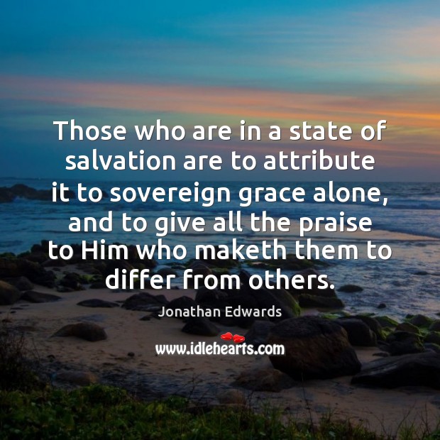 Those who are in a state of salvation are to attribute it Jonathan Edwards Picture Quote