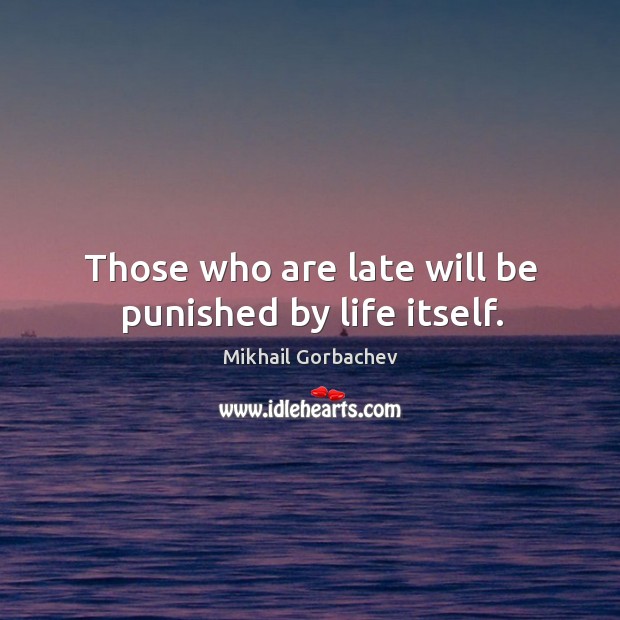 Those who are late will be punished by life itself. Mikhail Gorbachev Picture Quote
