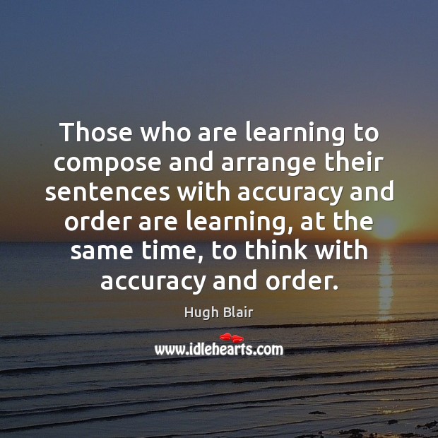 Those who are learning to compose and arrange their sentences with accuracy Hugh Blair Picture Quote