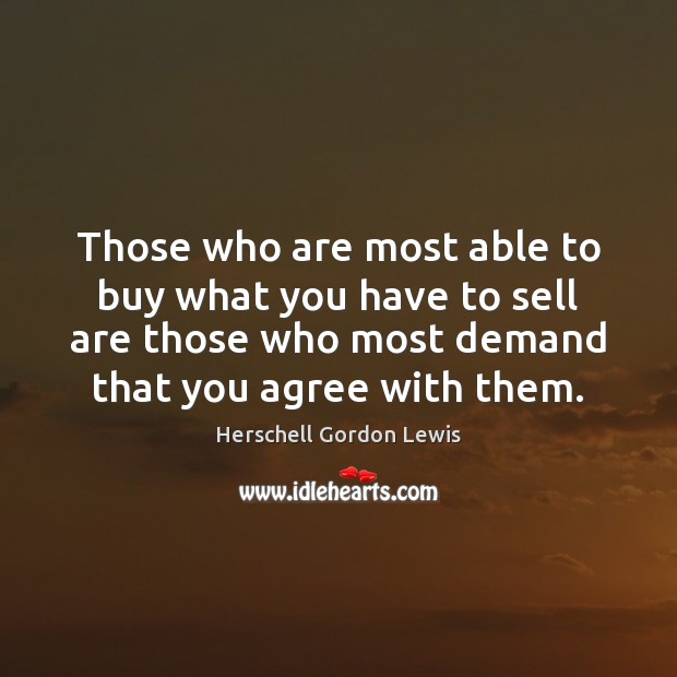 Those who are most able to buy what you have to sell Herschell Gordon Lewis Picture Quote