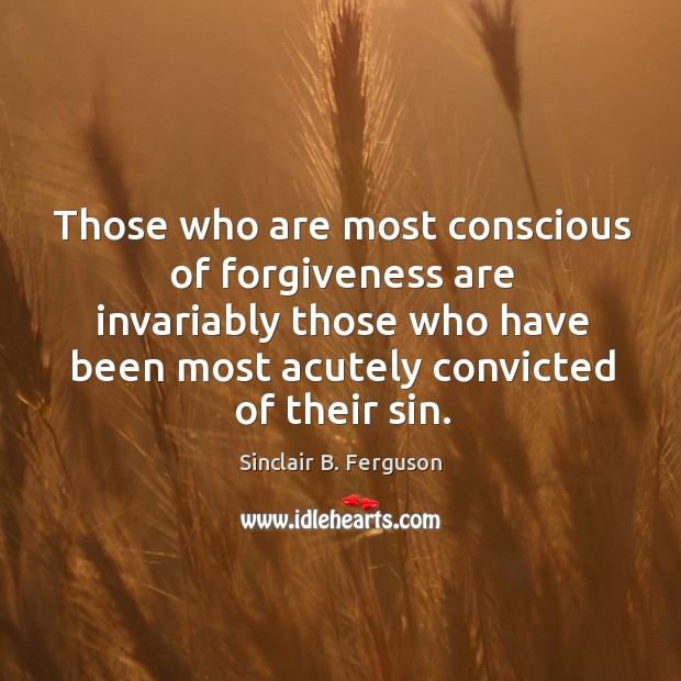 Those who are most conscious of forgiveness are invariably those who have Image