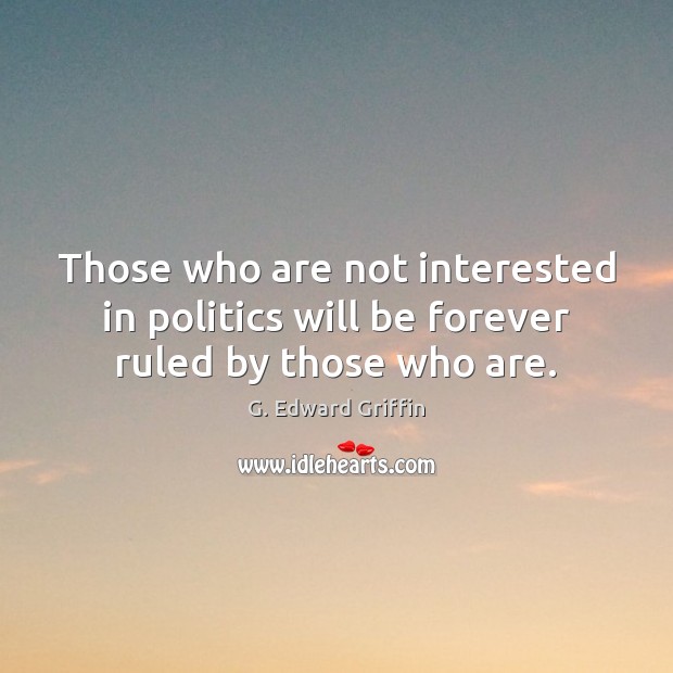 Those who are not interested in politics will be forever ruled by those who are. Image