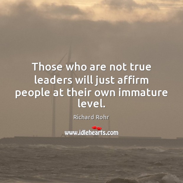 Those who are not true leaders will just affirm people at their own immature level. Image