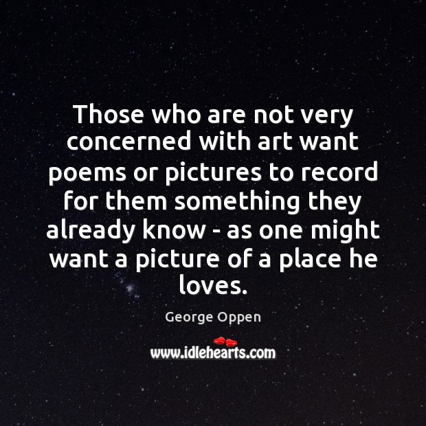 Those who are not very concerned with art want poems or pictures George Oppen Picture Quote