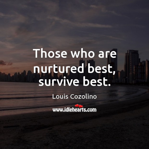 Those who are nurtured best, survive best. Image