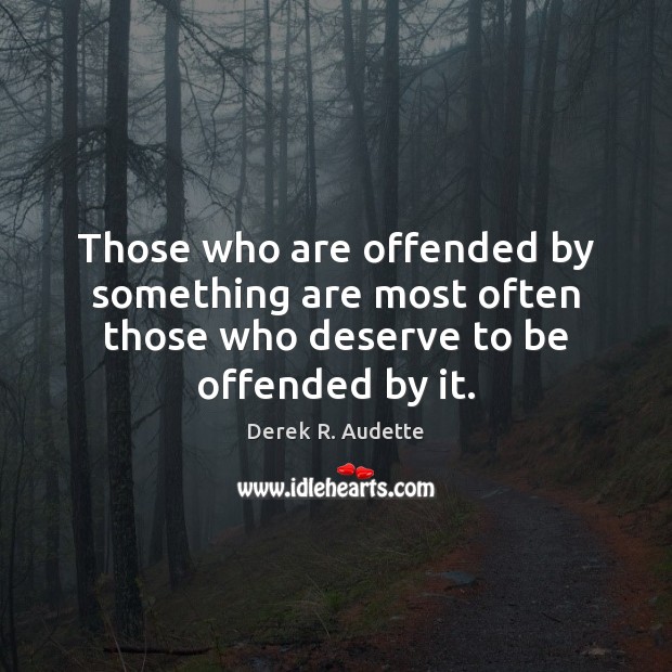 Those who are offended by something are most often those who deserve to be offended by it. Derek R. Audette Picture Quote