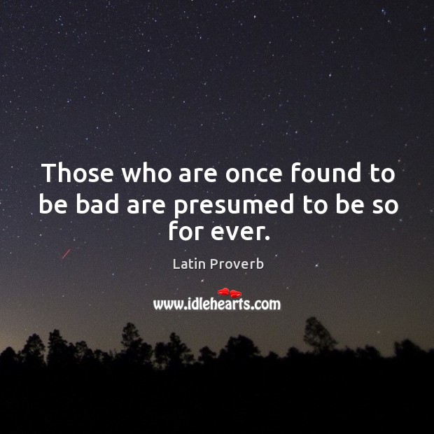 Those who are once found to be bad are presumed to be so for ever. Latin Proverbs Image