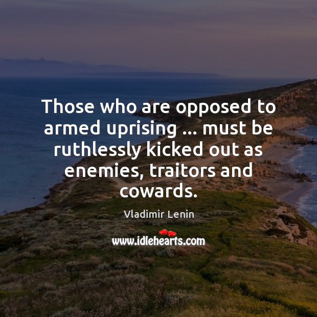 Those who are opposed to armed uprising … must be ruthlessly kicked out Vladimir Lenin Picture Quote