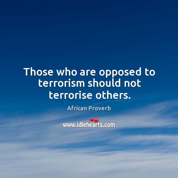 Those who are opposed to terrorism should not terrorise others. Image