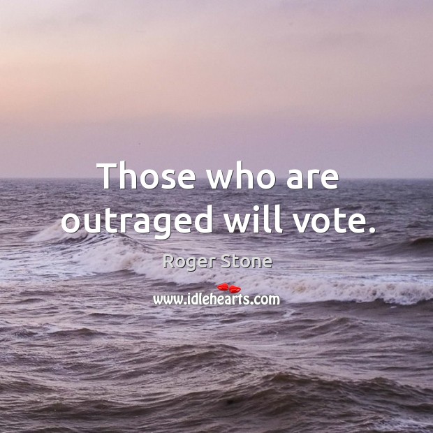 Those who are outraged will vote. Roger Stone Picture Quote