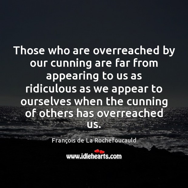 Those who are overreached by our cunning are far from appearing to François de La Rochefoucauld Picture Quote