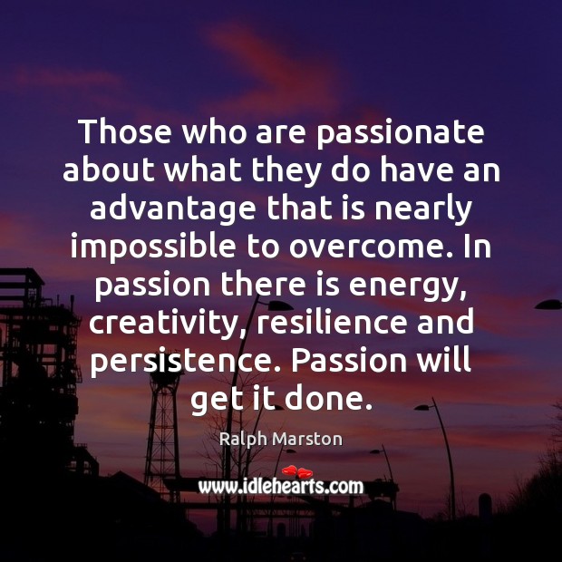 Those who are passionate about what they do have an advantage that Ralph Marston Picture Quote
