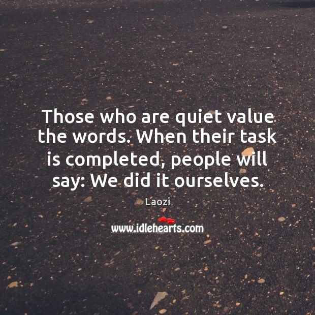 Those who are quiet value the words. When their task is completed, Image