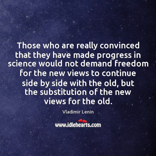 Those who are really convinced that they have made progress in science Vladimir Lenin Picture Quote