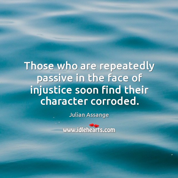 Those who are repeatedly passive in the face of injustice soon find Julian Assange Picture Quote