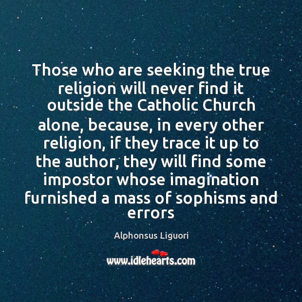 Those who are seeking the true religion will never find it outside Alphonsus Liguori Picture Quote
