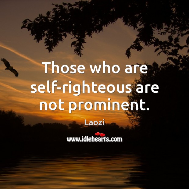 Those who are self-righteous are not prominent. Laozi Picture Quote