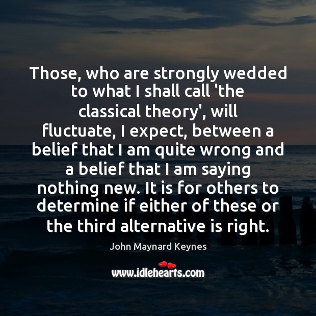 Those, who are strongly wedded to what I shall call ‘the classical John Maynard Keynes Picture Quote