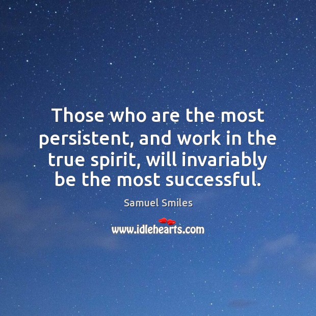 Those who are the most persistent, and work in the true spirit, Samuel Smiles Picture Quote