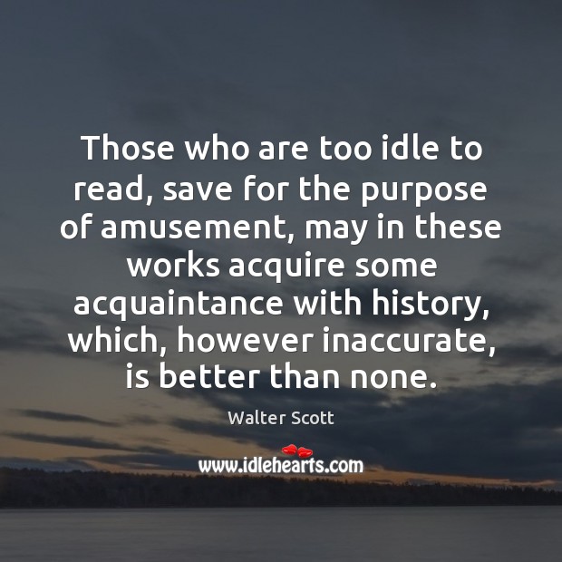 Those who are too idle to read, save for the purpose of Walter Scott Picture Quote