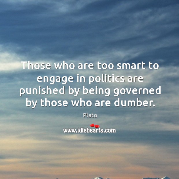 Those who are too smart to engage in politics are punished by being governed by those who are dumber. Plato Picture Quote