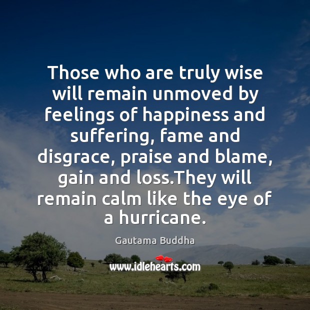 Those who are truly wise will remain unmoved by feelings of happiness Gautama Buddha Picture Quote